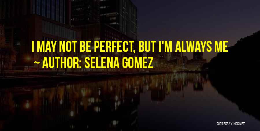 I May Not Be Perfect But I'm Always Me Quotes By Selena Gomez