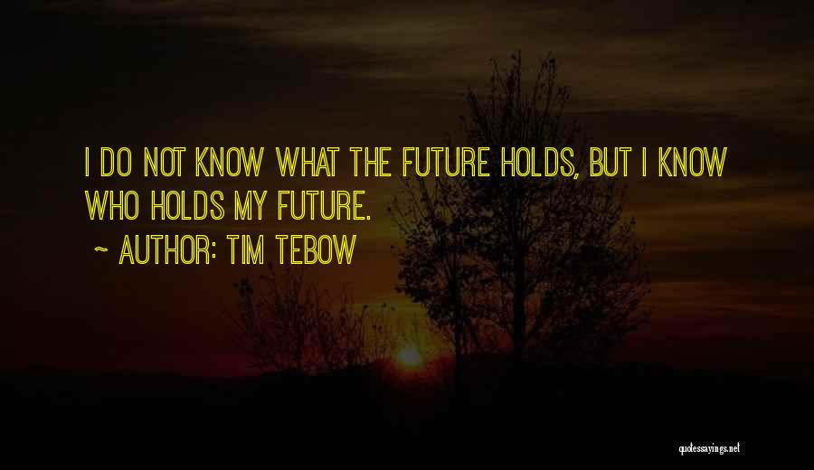 I May Not Know What The Future Holds Quotes By Tim Tebow