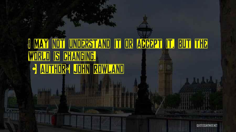 I May Not Understand Quotes By John Rowland