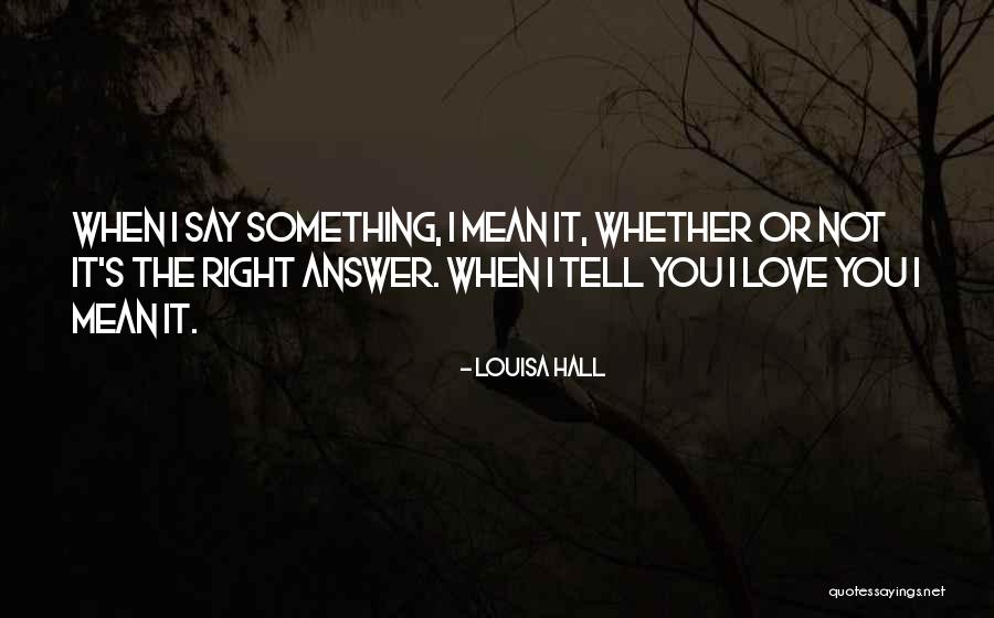 I Mean It When I Say I Love You Quotes By Louisa Hall I Mean It When I Say I Love You Quotes By Louisa Hall