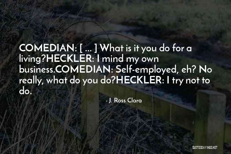 I Mind My Own Business Quotes By J. Ross Clara I Mind My Own Business Quotes By J. Ross Clara