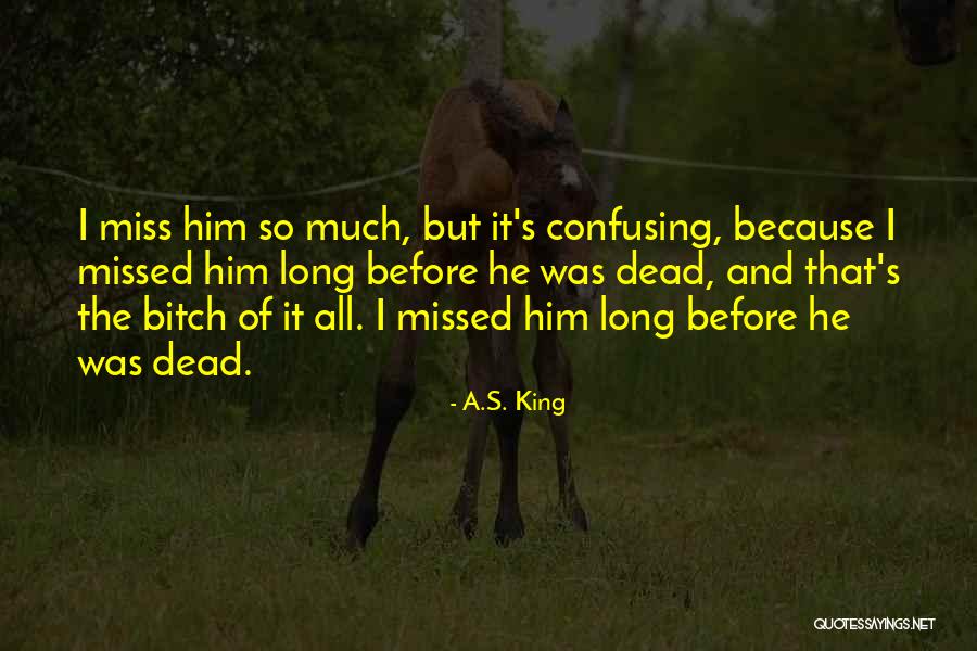 I Miss Him So Much Quotes By A.S. King I Miss Him So Much Quotes By A.S. King