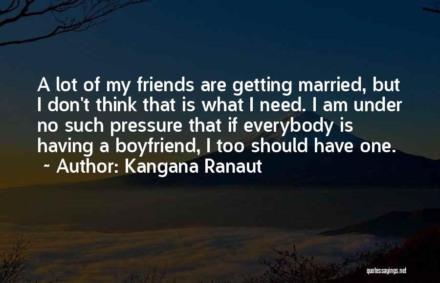 I Need A Boyfriend Who Will Quotes By Kangana Ranaut