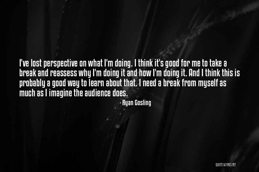 I Need A Break Quotes By Ryan Gosling I Need A Break Quotes By Ryan Gosling