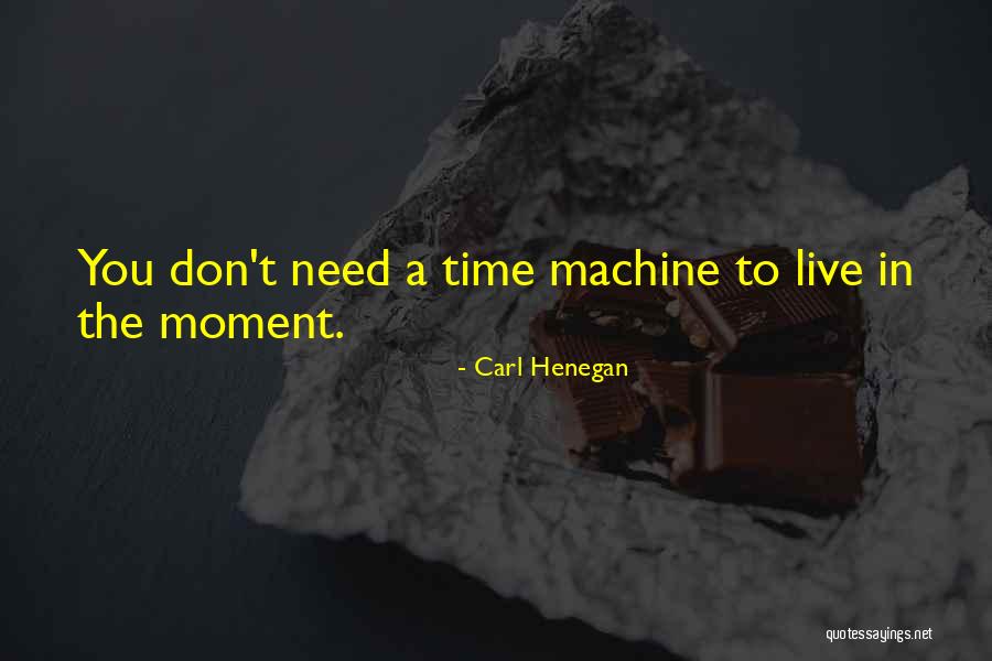 I Need A Time Machine Quotes By Carl Henegan I Need A Time Machine Quotes By Carl Henegan