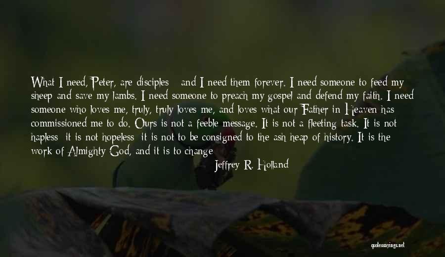 I Need Someone Who Loves Me Quotes By Jeffrey R. Holland I Need Someone Who Loves Me Quotes By Jeffrey R. Holland