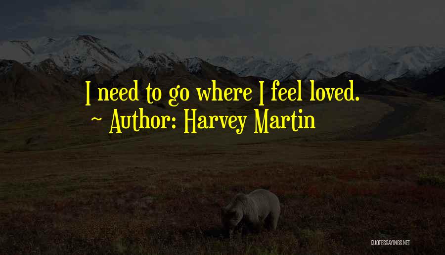 I Need To Feel Loved Quotes By Harvey Martin