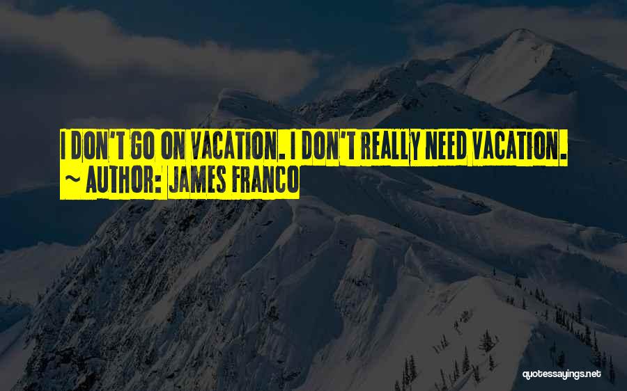 I Need Vacation Quotes By James Franco