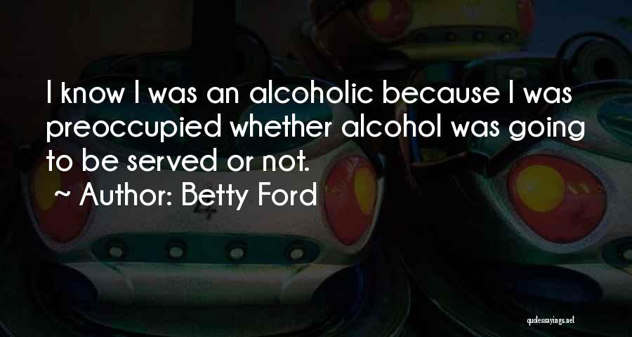 I Not Alcoholic Quotes By Betty Ford