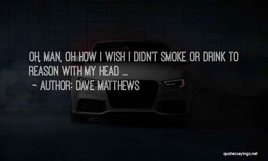 I Smoke I Drink Quotes By Dave Matthews