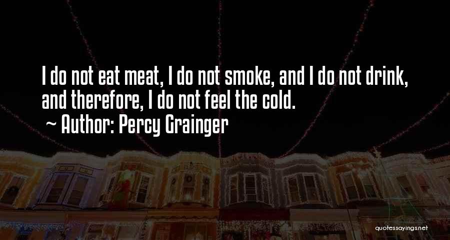 I Smoke I Drink Quotes By Percy Grainger