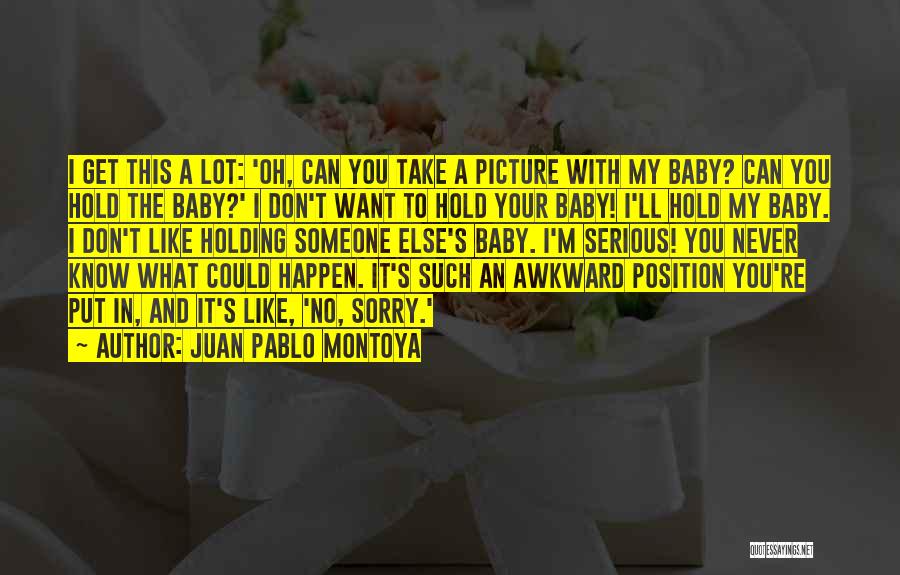 I Sorry Baby Picture Quotes By Juan Pablo Montoya