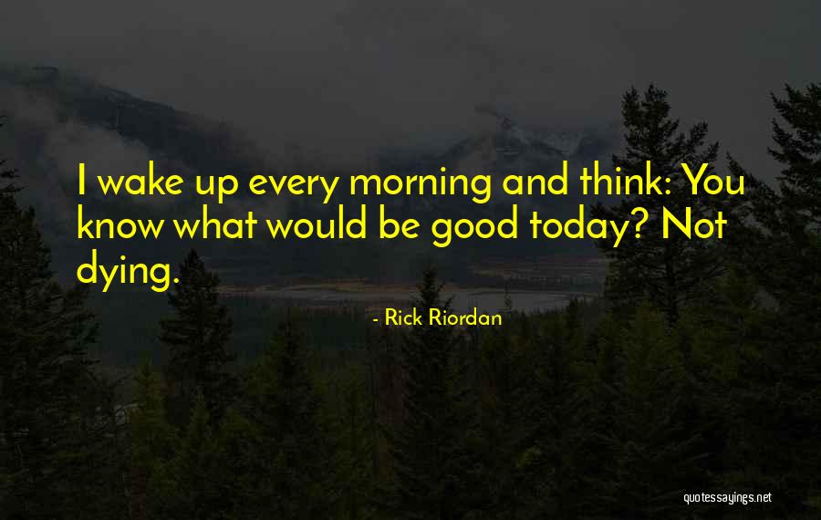 I Still Wake Up Every Morning Quotes By Rick Riordan I Still Wake Up Every Morning Quotes By Rick Riordan