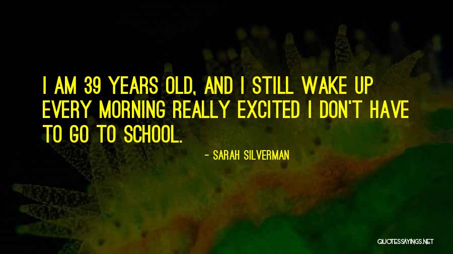I Still Wake Up Every Morning Quotes By Sarah Silverman I Still Wake Up Every Morning Quotes By Sarah Silverman