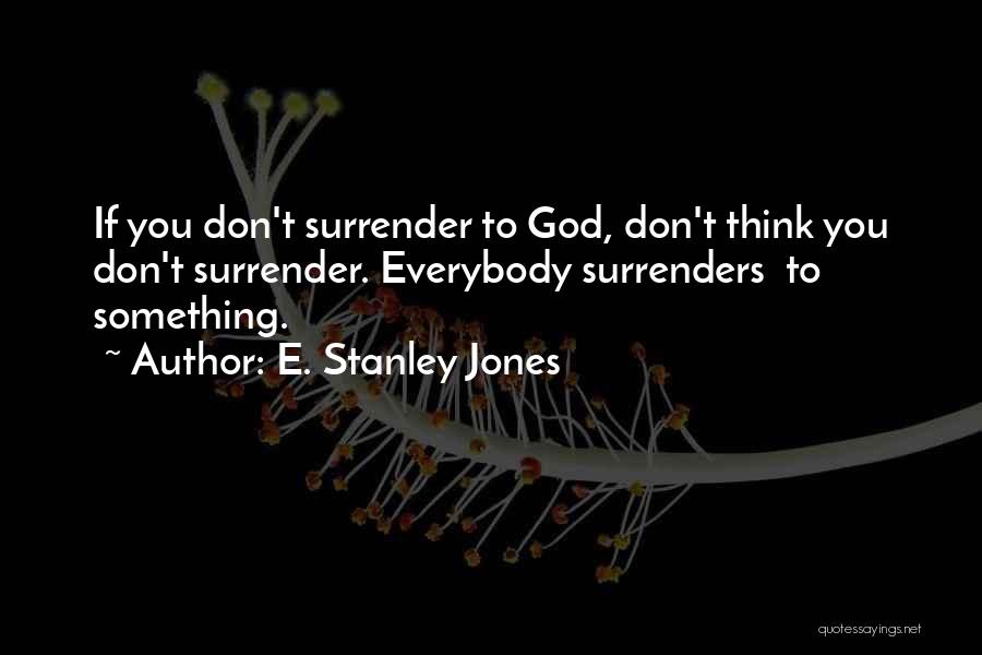 I Surrender All To You God Quotes By E. Stanley Jones