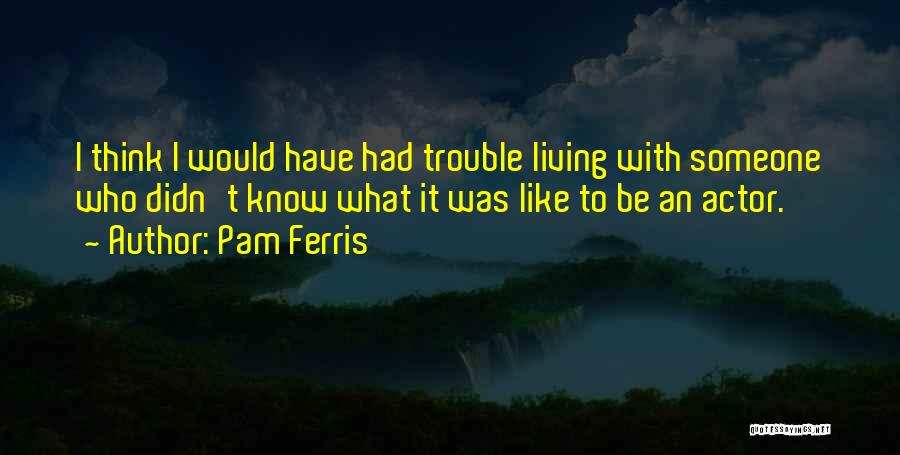 I Think I Like Someone Quotes By Pam Ferris
