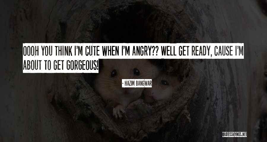 I Think I'm Cute Quotes By Hazim Bangwar