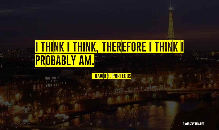 I Think Therefore I Am Quotes By David F. Porteous I Think Therefore I Am Quotes By David F. Porteous