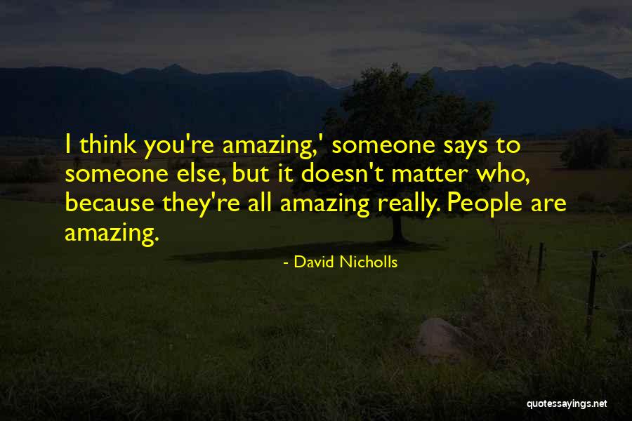 I Think You Are Amazing Quotes By David Nicholls I Think You Are Amazing Quotes By David Nicholls