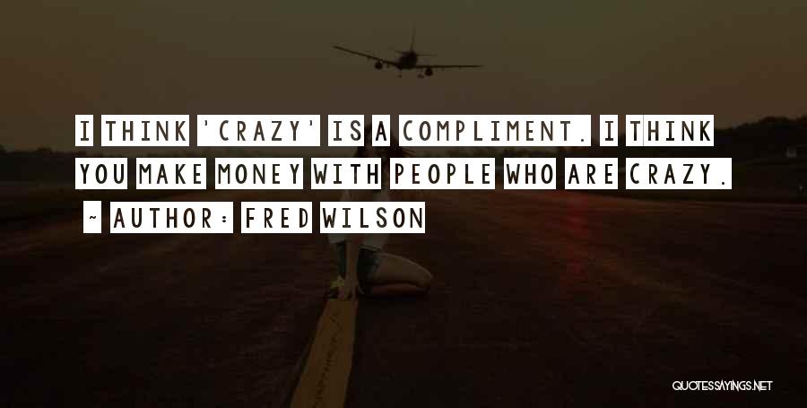 I Think You Are Crazy Quotes By Fred Wilson