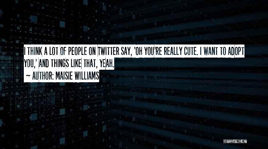 I Think You're Cute Quotes By Maisie Williams