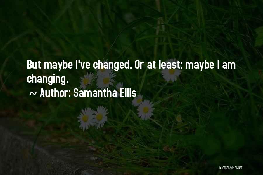 I Ve Changed Quotes By Samantha Ellis