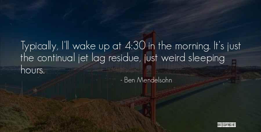 I Wake Up In The Morning Quotes By Ben Mendelsohn I Wake Up In The Morning Quotes By Ben Mendelsohn
