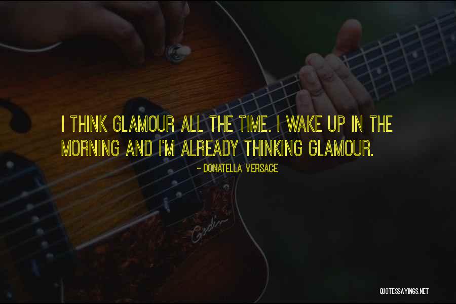 I Wake Up In The Morning Quotes By Donatella Versace I Wake Up In The Morning Quotes By Donatella Versace