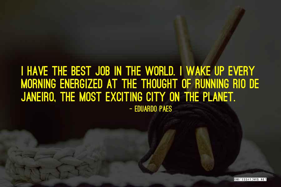 I Wake Up In The Morning Quotes By Eduardo Paes I Wake Up In The Morning Quotes By Eduardo Paes