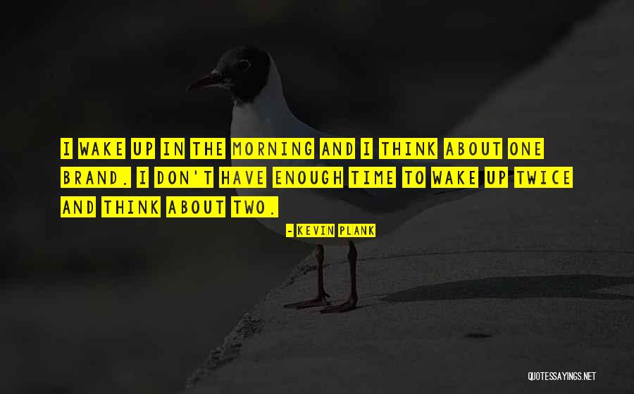 I Wake Up In The Morning Quotes By Kevin Plank I Wake Up In The Morning Quotes By Kevin Plank