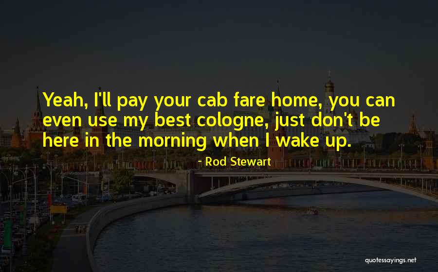 I Wake Up In The Morning Quotes By Rod Stewart I Wake Up In The Morning Quotes By Rod Stewart