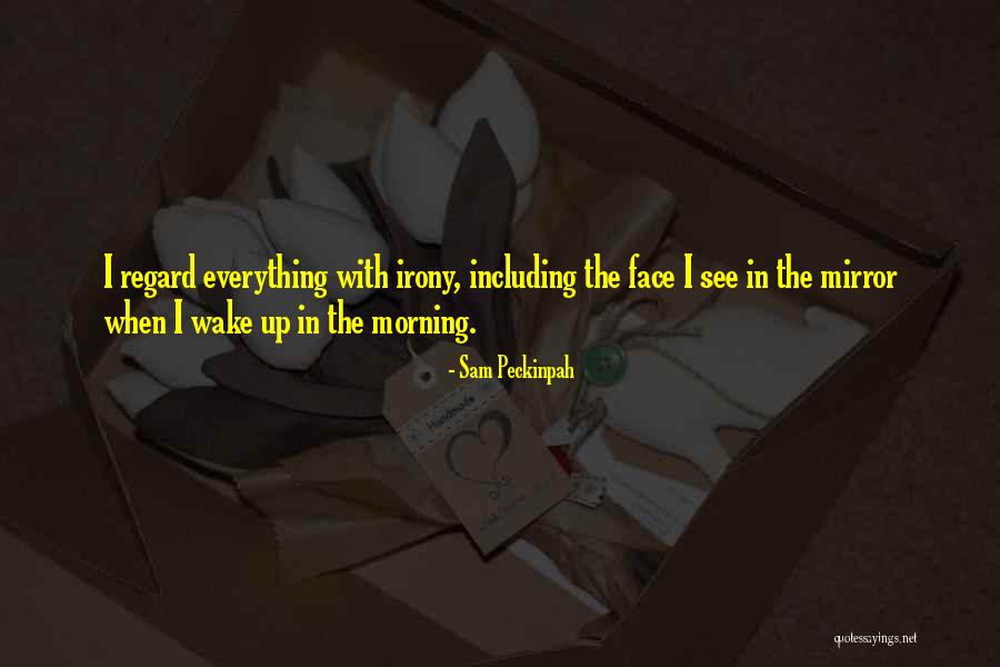 I Wake Up In The Morning Quotes By Sam Peckinpah I Wake Up In The Morning Quotes By Sam Peckinpah