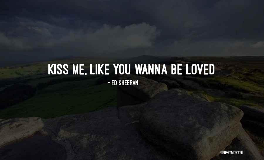 I Wanna Be Loved By You Quotes By Ed Sheeran I Wanna Be Loved By You Quotes By Ed Sheeran