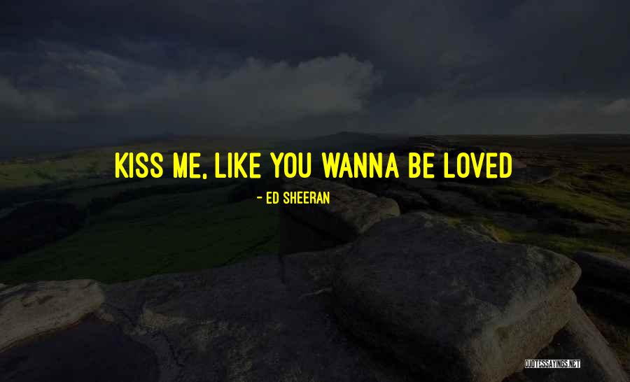 I Wanna Be Loved Like That Quotes By Ed Sheeran I Wanna Be Loved Like That Quotes By Ed Sheeran