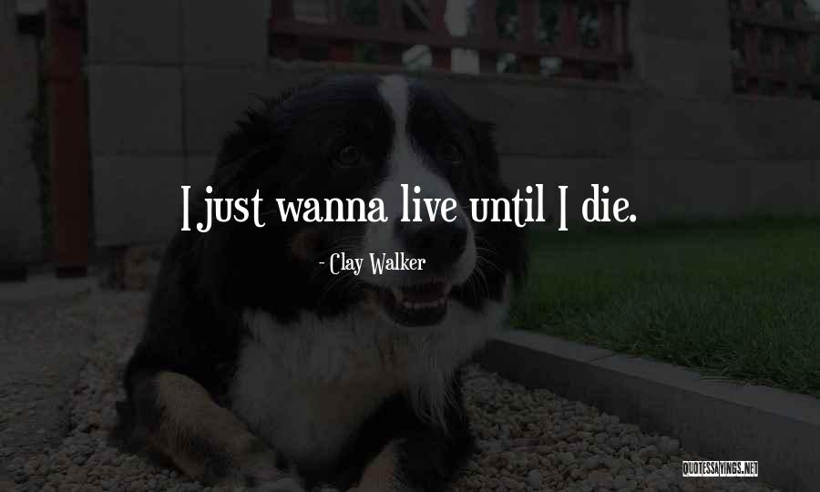 I Wanna Die Quotes By Clay Walker I Wanna Die Quotes By Clay Walker