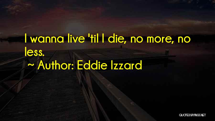 I Wanna Die Soon Quotes By Eddie Izzard