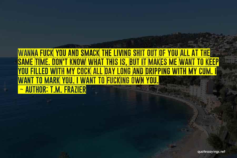 I Wanna Know You Quotes By T.M. Frazier I Wanna Know You Quotes By T.M. Frazier