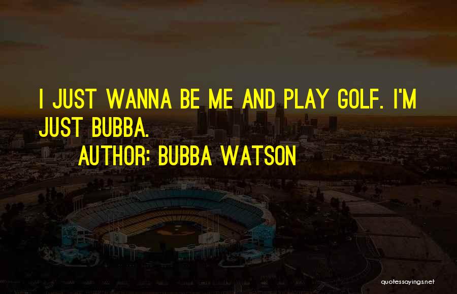 I Wanna Play Quotes By Bubba Watson