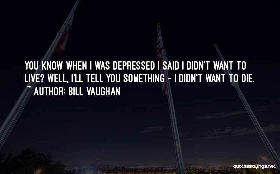 I Want Die Quotes By Bill Vaughan