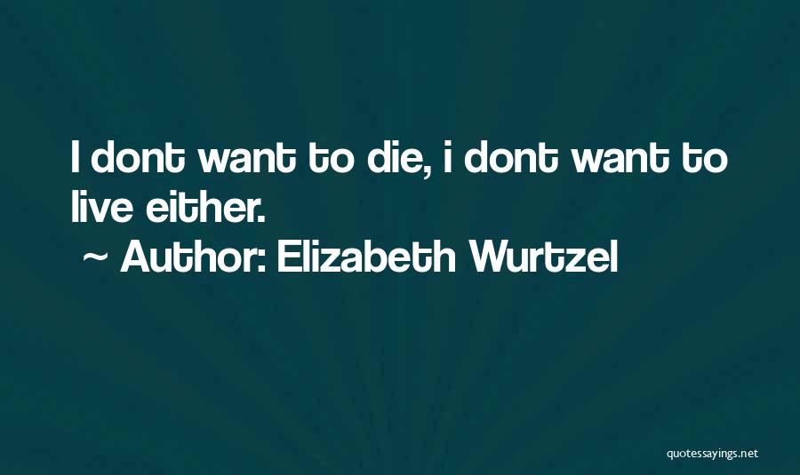 I Want Die Quotes By Elizabeth Wurtzel
