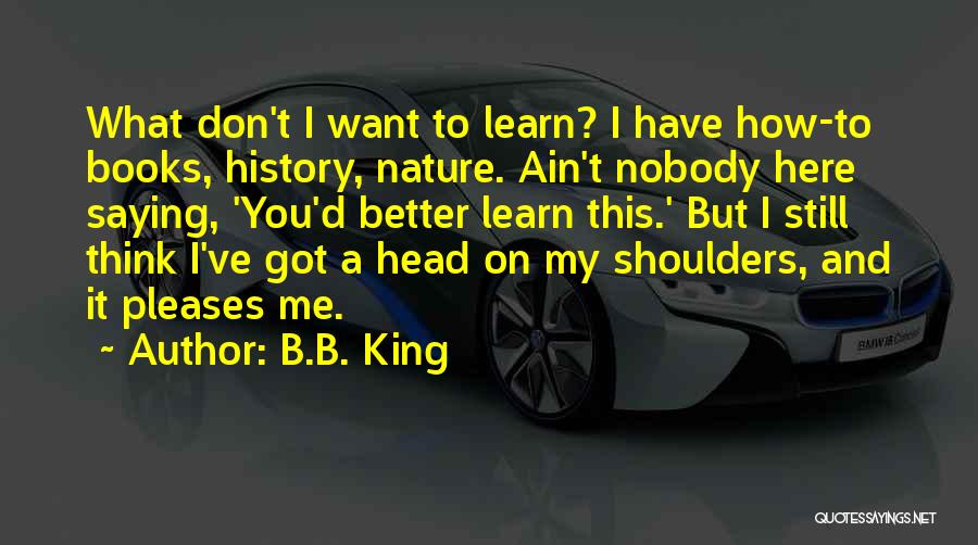 I Want Nobody But You Quotes By B.B. King