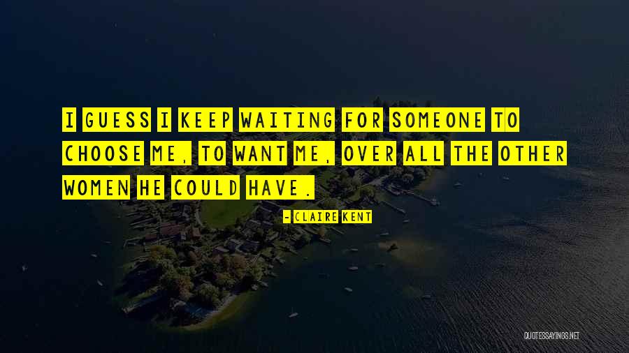 I Want Someone To Choose Me Quotes By Claire Kent I Want Someone To Choose Me Quotes By Claire Kent