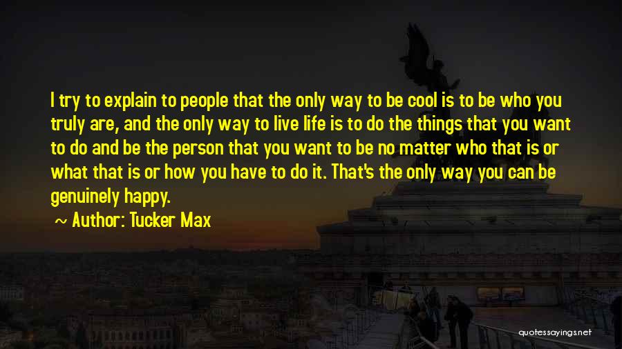 I Want To Be Genuinely Happy Quotes By Tucker Max