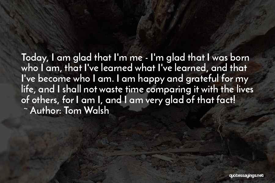 I Want To Be Happy Today Quotes By Tom Walsh