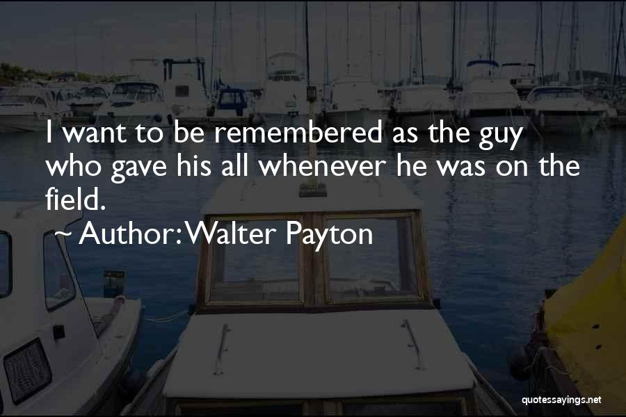 I Want To Be Remembered As Quotes By Walter Payton