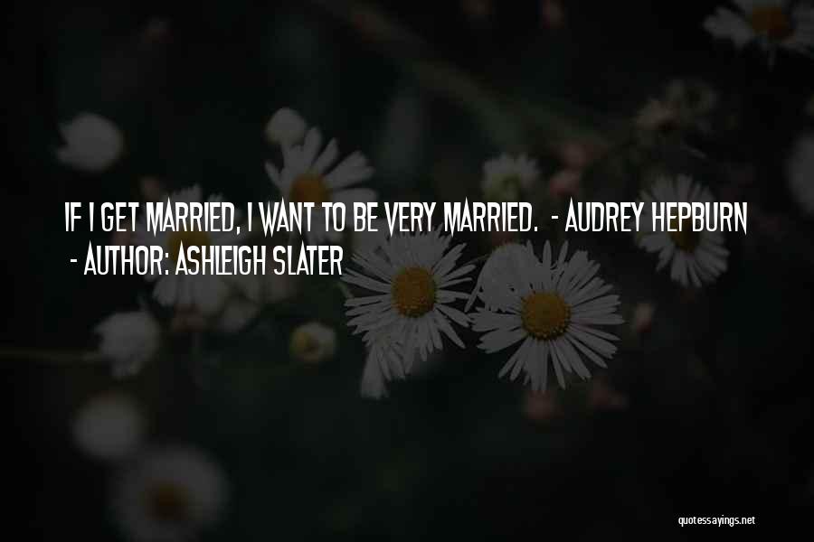 I Want To Get Married Quotes By Ashleigh Slater