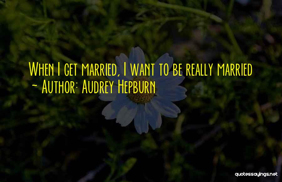 I Want To Get Married Quotes By Audrey Hepburn