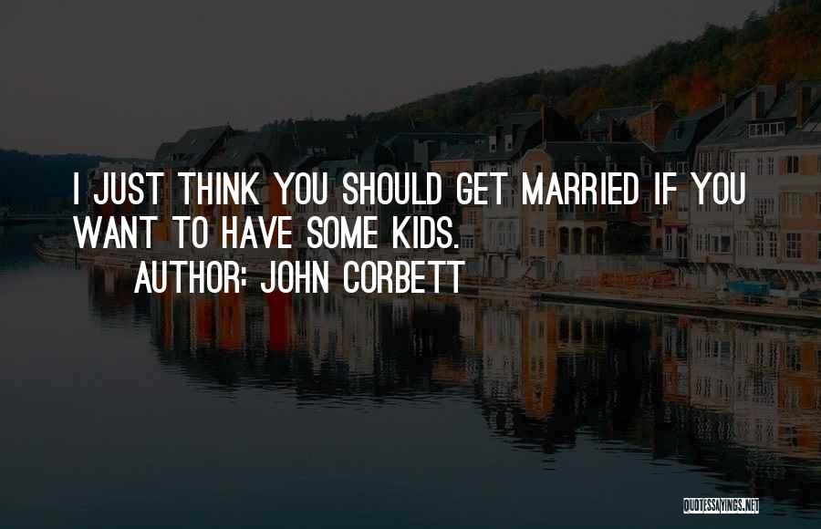 I Want To Get Married Quotes By John Corbett