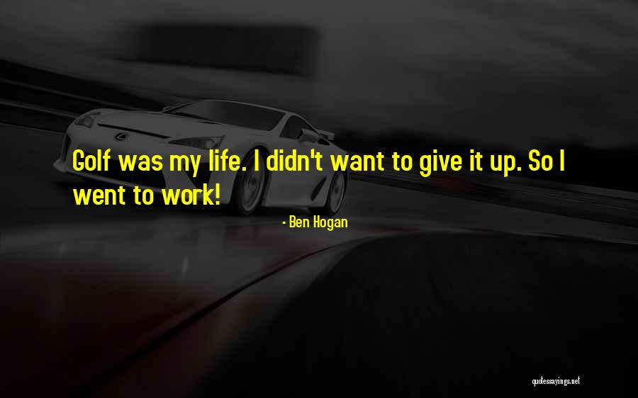 I Want To Give Up My Life Quotes By Ben Hogan I Want To Give Up My Life Quotes By Ben Hogan