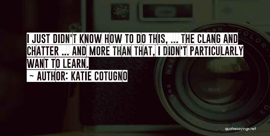 I Want To Learn More Quotes By Katie Cotugno